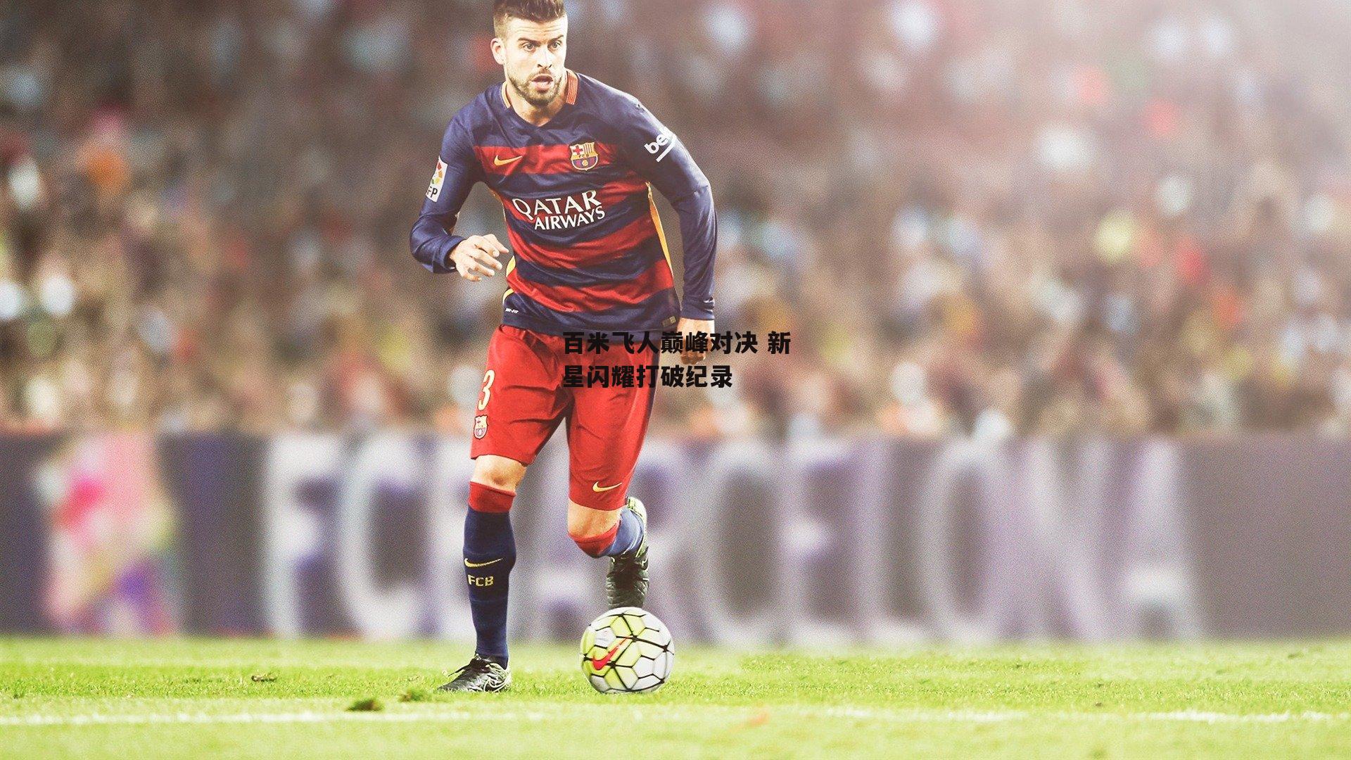 百米飞人巅峰对决 新星闪耀打破纪录