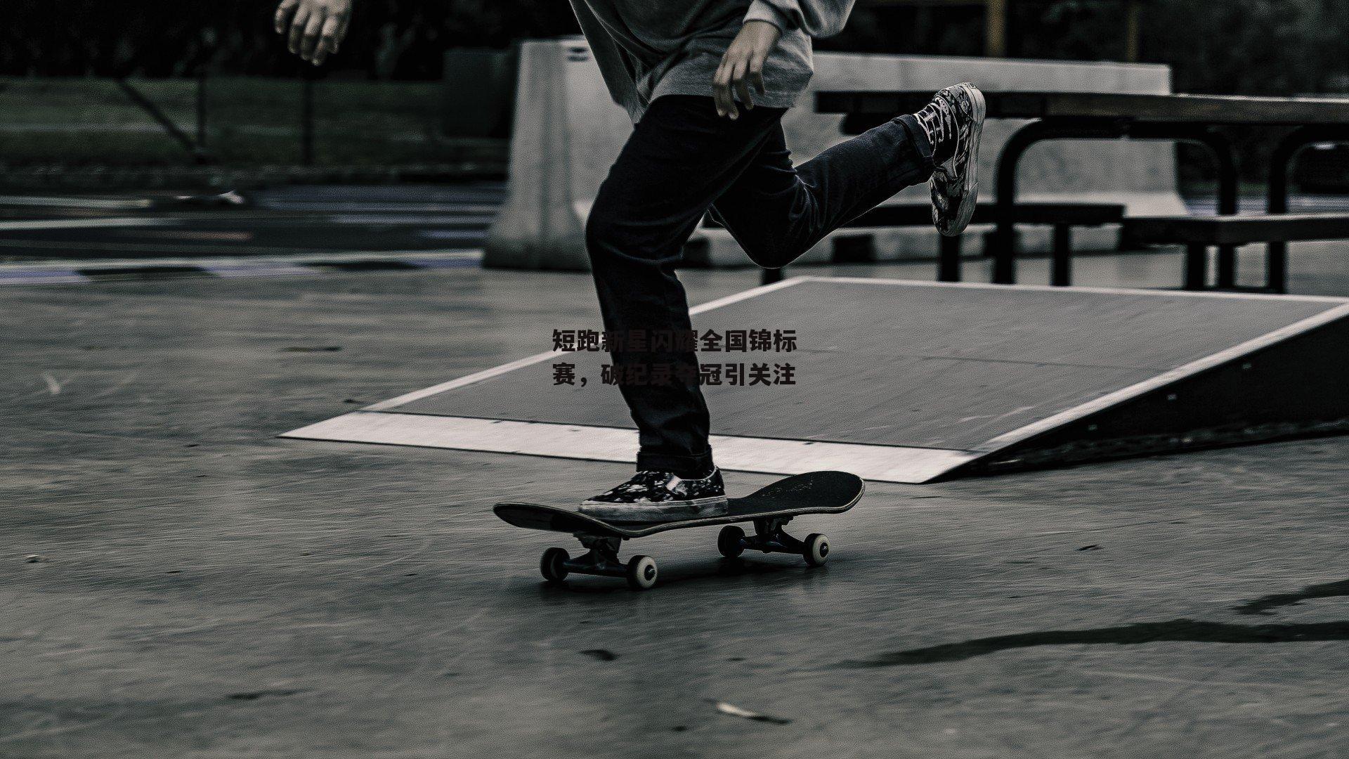 短跑新星闪耀全国锦标赛,破纪录夺冠引关注