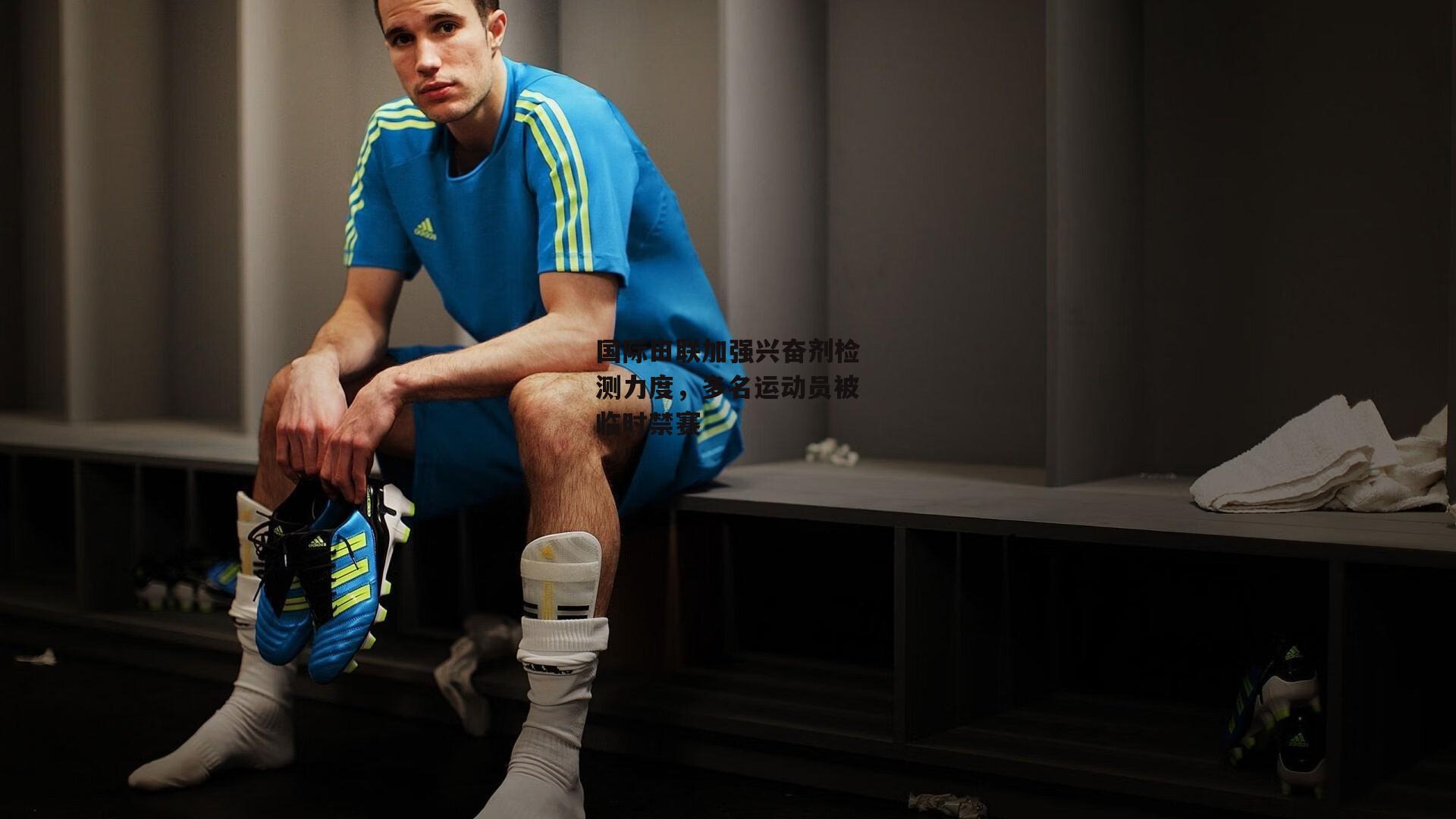 国际田联加强兴奋剂检测力度,多名运动员被临时禁赛