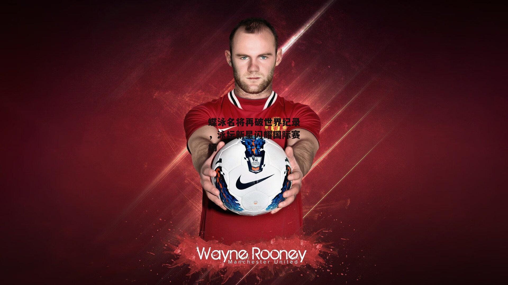 蝶泳名将再破世界纪录,泳坛新星闪耀国际赛场