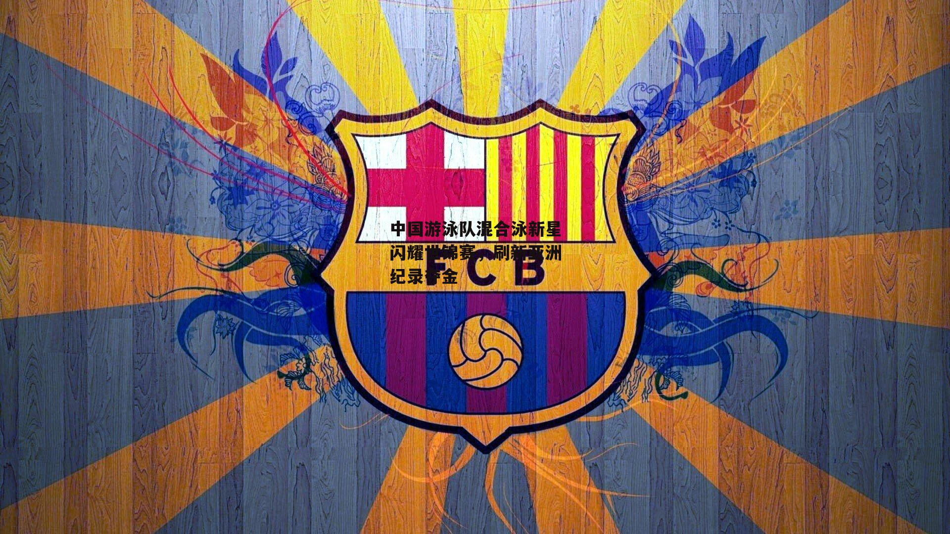 中国游泳队混合泳新星闪耀世锦赛,刷新亚洲纪录夺金