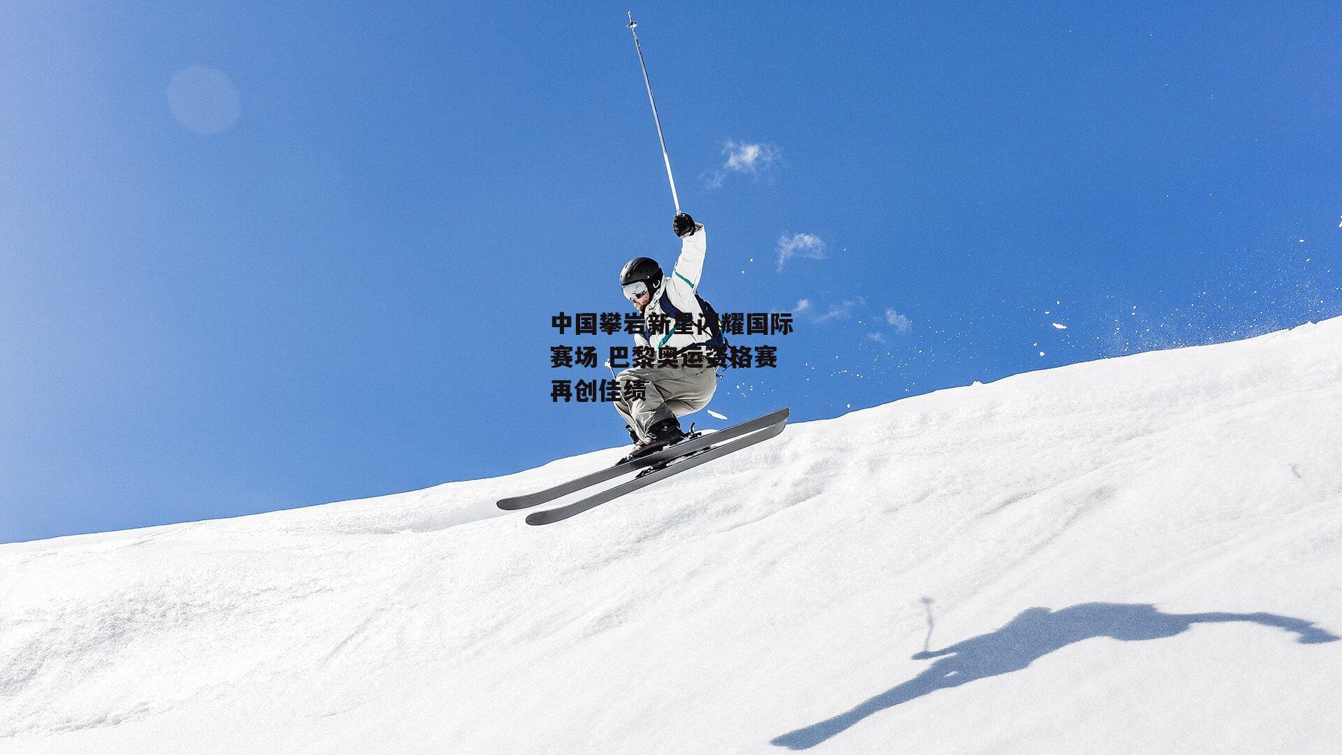 中国攀岩新星闪耀国际赛场 巴黎奥运资格赛再创佳绩