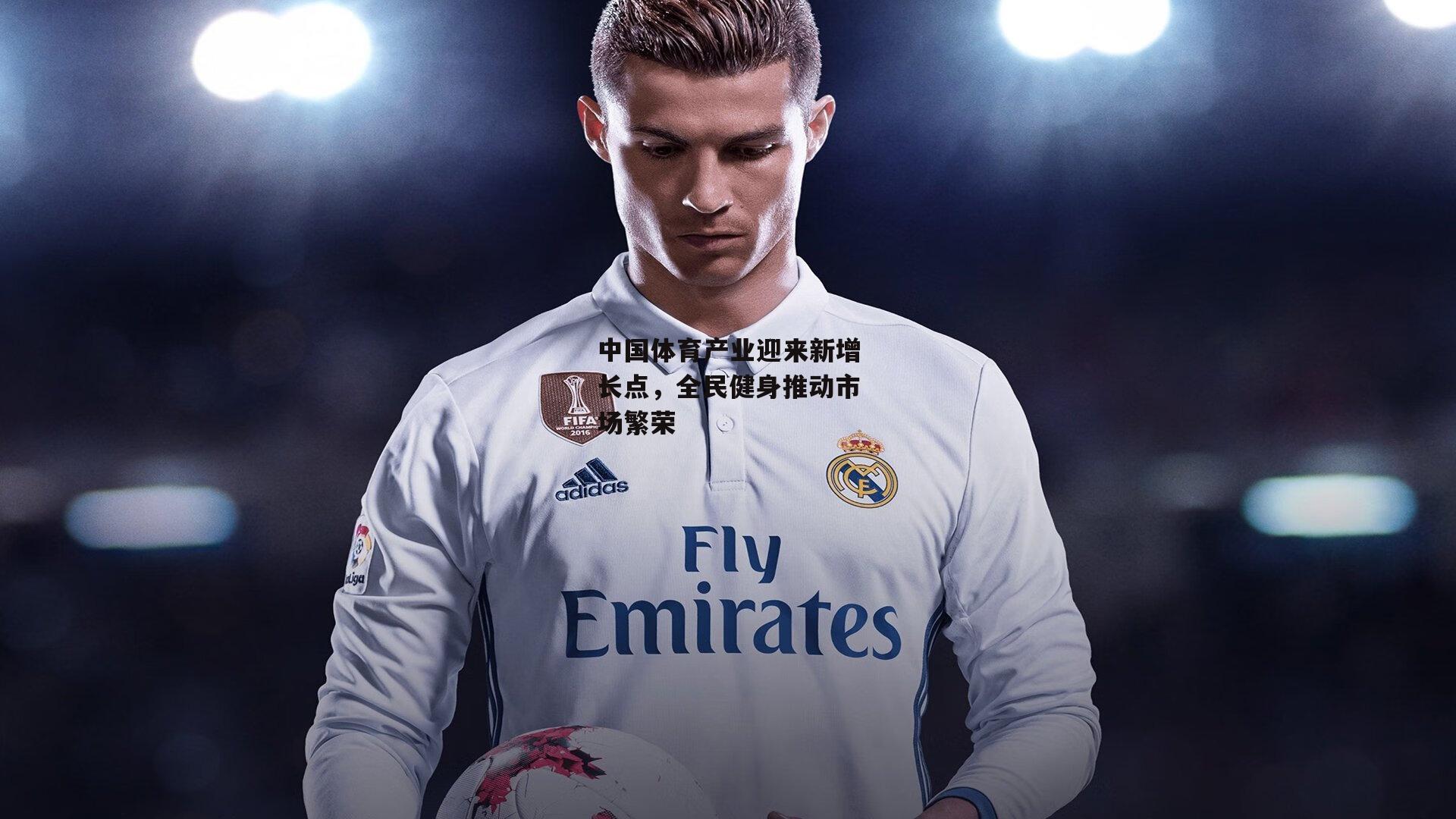 中国体育产业迎来新增长点,全民健身推动市场繁荣