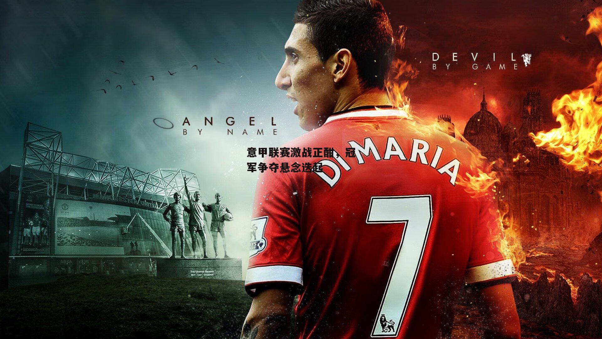 意甲联赛激战正酣，冠军争夺悬念迭起