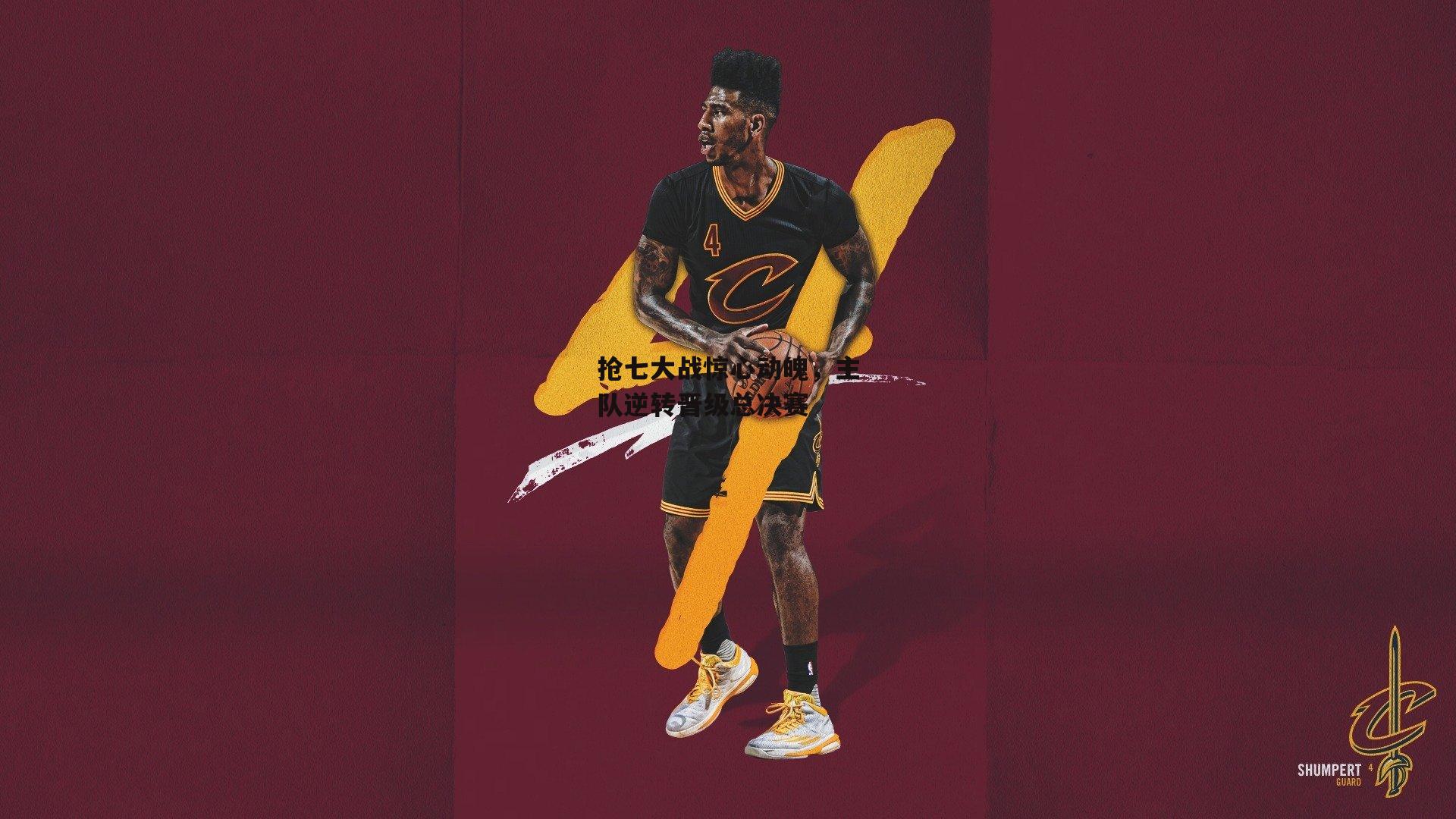 抢七大战惊心动魄,主队逆转晋级总决赛